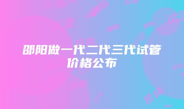 邵阳做一代二代三代试管价格公布