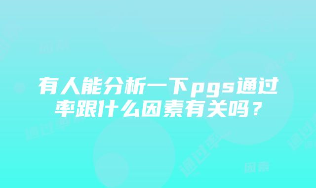 有人能分析一下pgs通过率跟什么因素有关吗？