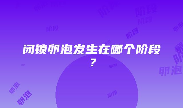 闭锁卵泡发生在哪个阶段？