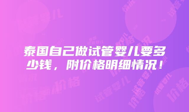 泰国自己做试管婴儿要多少钱，附价格明细情况！