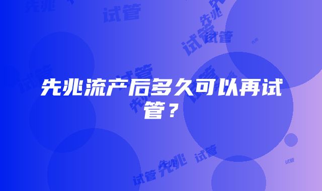 先兆流产后多久可以再试管？