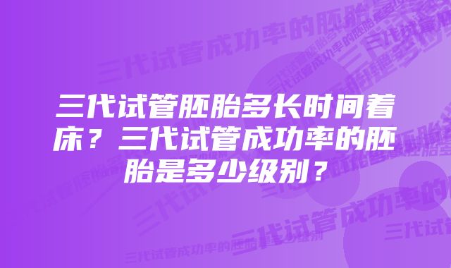 三代试管胚胎多长时间着床？三代试管成功率的胚胎是多少级别？