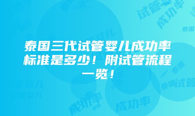 泰国三代试管婴儿成功率标准是多少！附试管流程一览！