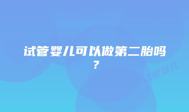 试管婴儿可以做第二胎吗？