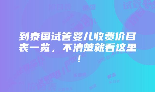 到泰国试管婴儿收费价目表一览，不清楚就看这里！