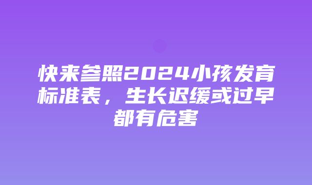 快来参照2024小孩发育标准表，生长迟缓或过早都有危害