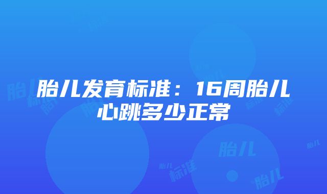 胎儿发育标准：16周胎儿心跳多少正常