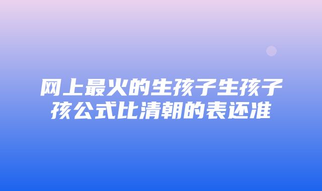 网上最火的生孩子生孩子孩公式比清朝的表还准