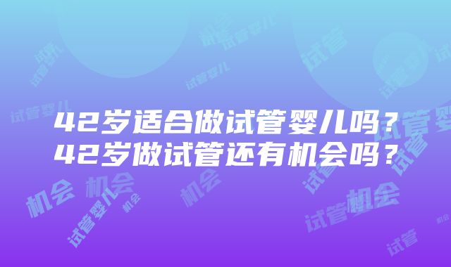 42岁适合做试管婴儿吗？42岁做试管还有机会吗？