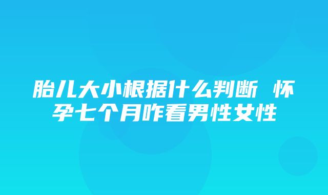 胎儿大小根据什么判断 怀孕七个月咋看男性女性