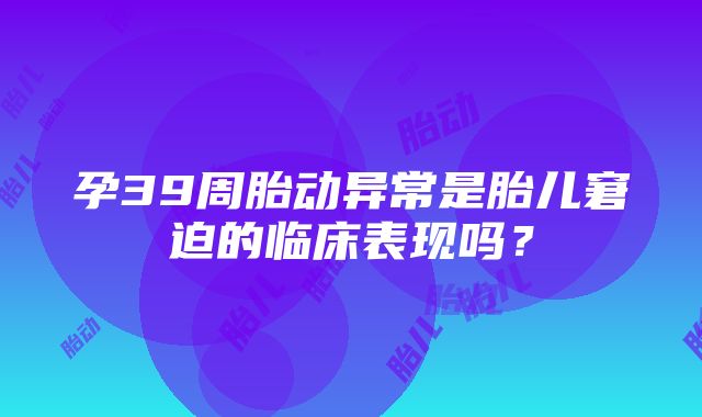 孕39周胎动异常是胎儿窘迫的临床表现吗？