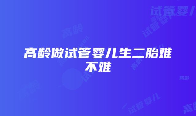 高龄做试管婴儿生二胎难不难