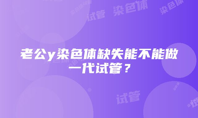 老公y染色体缺失能不能做一代试管？