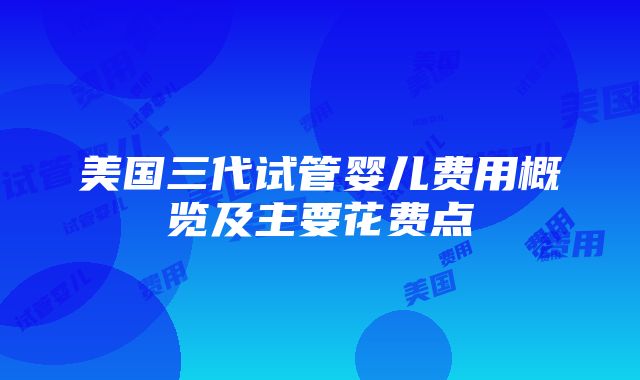 美国三代试管婴儿费用概览及主要花费点