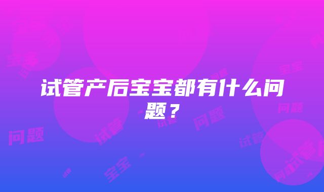 试管产后宝宝都有什么问题？