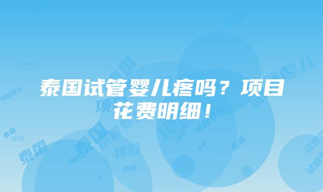 泰国试管婴儿疼吗？项目花费明细！