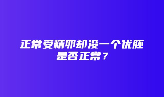 正常受精卵却没一个优胚是否正常？