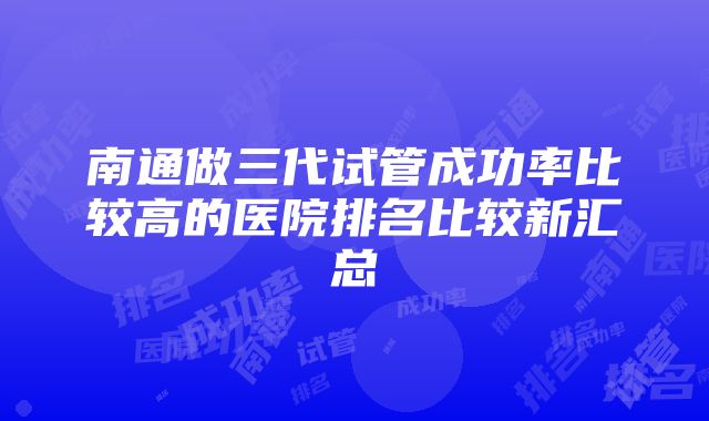 南通做三代试管成功率比较高的医院排名比较新汇总