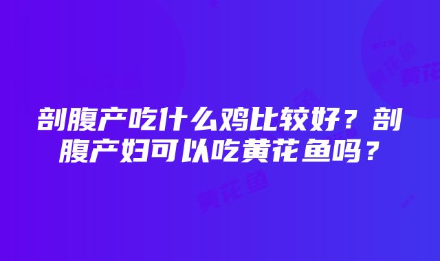 剖腹产吃什么鸡比较好？剖腹产妇可以吃黄花鱼吗？