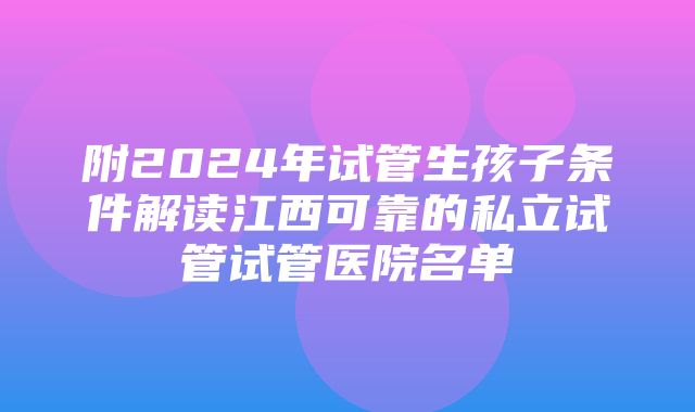 附2024年试管生孩子条件解读江西可靠的私立试管试管医院名单