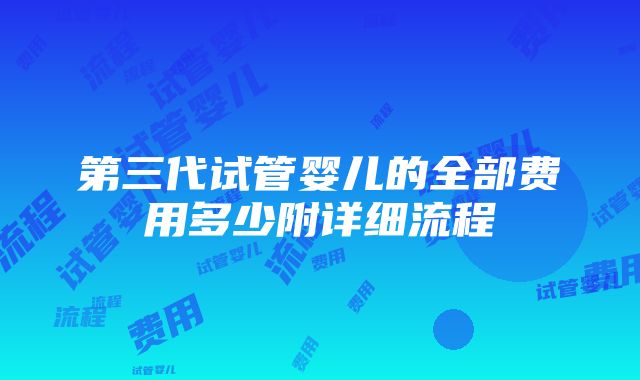 第三代试管婴儿的全部费用多少附详细流程