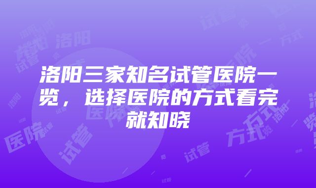 洛阳三家知名试管医院一览，选择医院的方式看完就知晓