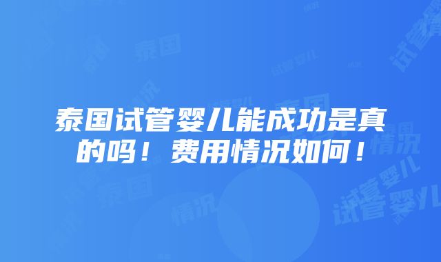 泰国试管婴儿能成功是真的吗！费用情况如何！