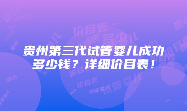 贵州第三代试管婴儿成功多少钱？详细价目表！