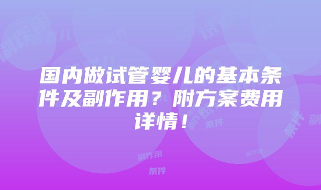 国内做试管婴儿的基本条件及副作用？附方案费用详情！