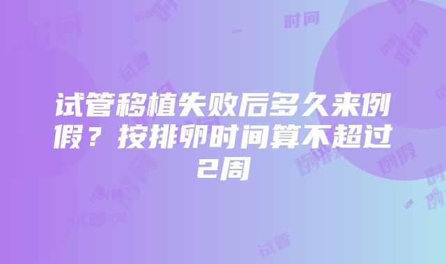 试管移植失败后多久来例假？按排卵时间算不超过2周