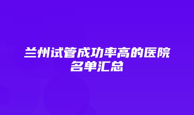 兰州试管成功率高的医院名单汇总