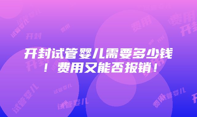 开封试管婴儿需要多少钱！费用又能否报销！