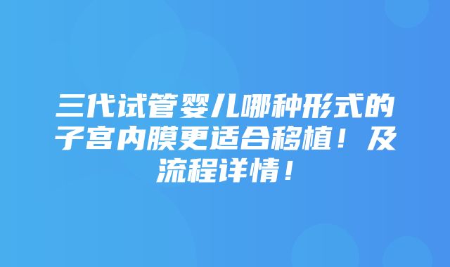 三代试管婴儿哪种形式的子宫内膜更适合移植！及流程详情！