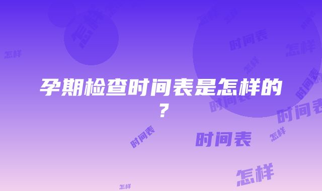 孕期检查时间表是怎样的？