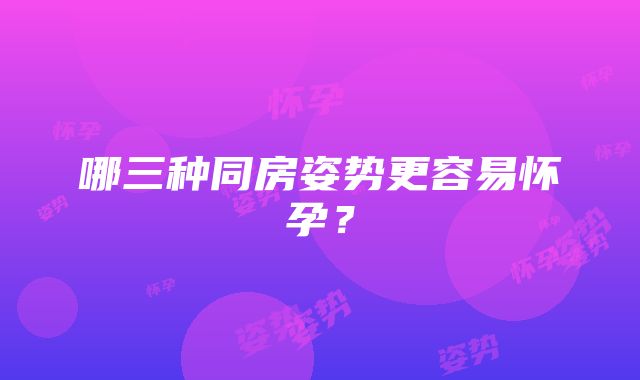 哪三种同房姿势更容易怀孕？