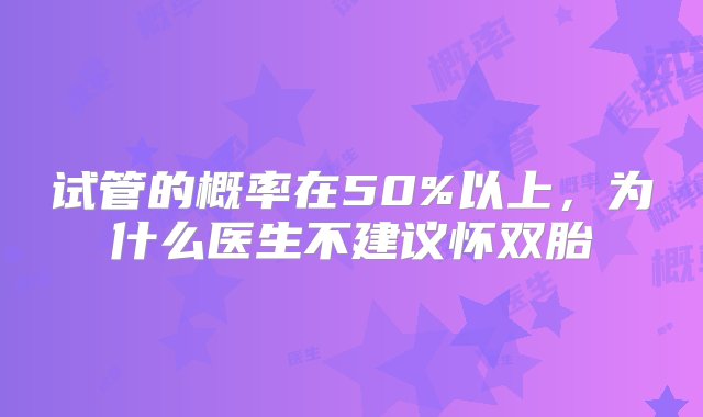 试管的概率在50%以上，为什么医生不建议怀双胎