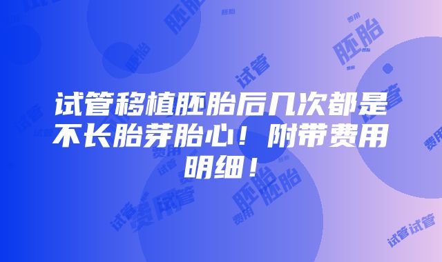 试管移植胚胎后几次都是不长胎芽胎心！附带费用明细！