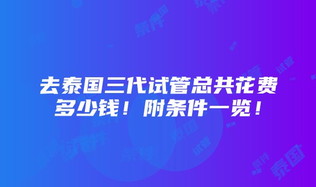 去泰国三代试管总共花费多少钱！附条件一览！