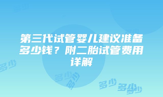 第三代试管婴儿建议准备多少钱？附二胎试管费用详解