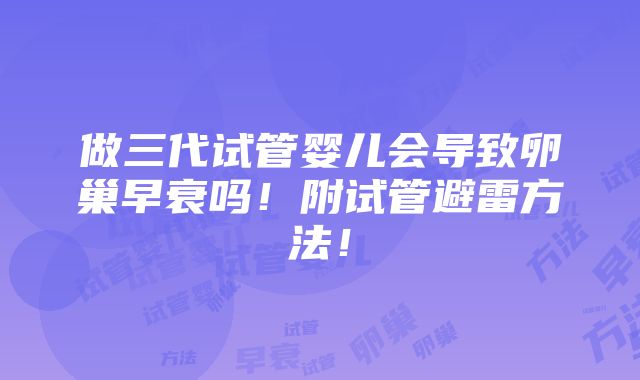 做三代试管婴儿会导致卵巢早衰吗！附试管避雷方法！