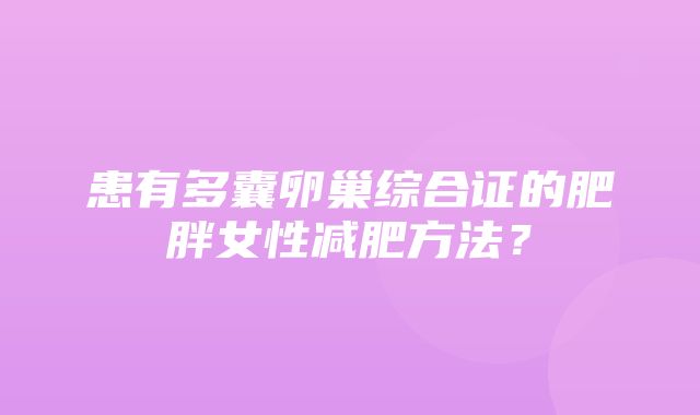 患有多囊卵巢综合证的肥胖女性减肥方法？