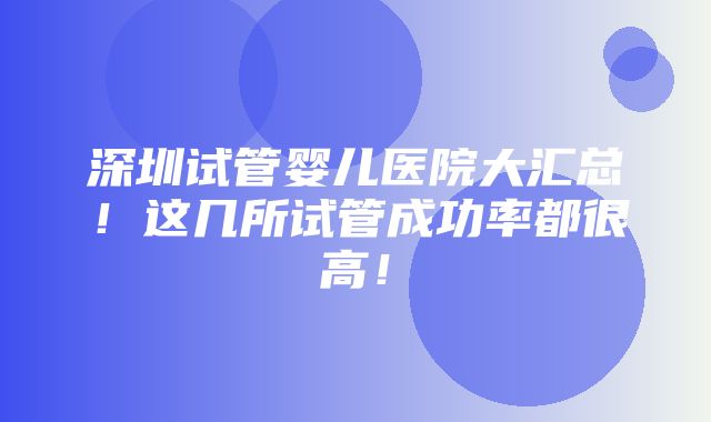 深圳试管婴儿医院大汇总！这几所试管成功率都很高！