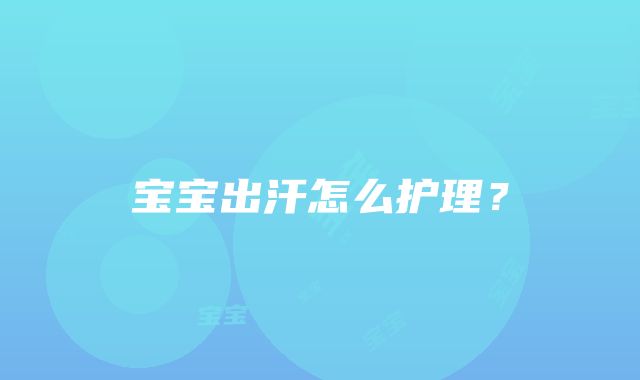 宝宝出汗怎么护理？