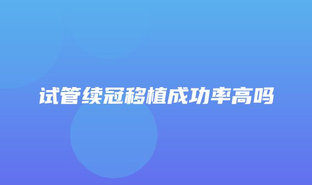 试管续冠移植成功率高吗