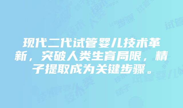 现代二代试管婴儿技术革新，突破人类生育局限，精子提取成为关键步骤。