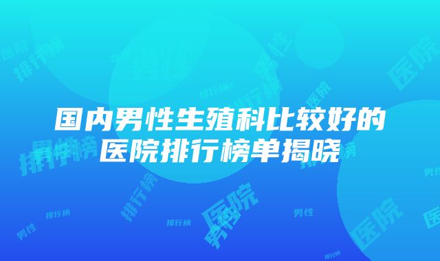 国内男性生殖科比较好的医院排行榜单揭晓