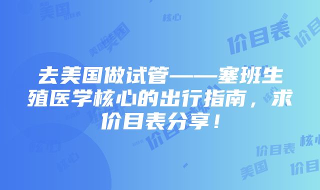 去美国做试管——塞班生殖医学核心的出行指南，求价目表分享！