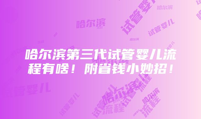 哈尔滨第三代试管婴儿流程有啥！附省钱小妙招！