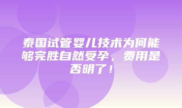 泰国试管婴儿技术为何能够完胜自然受孕，费用是否明了！