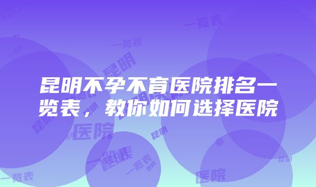 昆明不孕不育医院排名一览表，教你如何选择医院